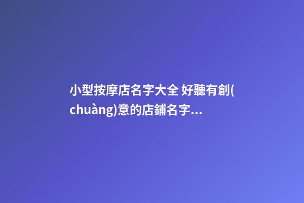 小型按摩店名字大全 好聽有創(chuàng)意的店鋪名字,起名之家-第1張-店鋪起名-玄機派